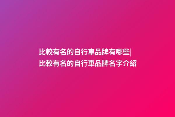 比較有名的自行車品牌有哪些|比較有名的自行車品牌名字介紹-第1張-商標(biāo)起名-玄機(jī)派